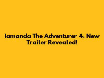Iamanda The Adventurer 4: New Trailer Revealed!